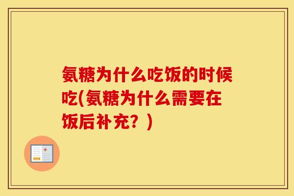 氨糖为什么吃饭的时候吃(氨糖为什么需要在饭后补充?) 氨糖为什么吃饭的时候吃(氨糖为什么需要在饭后补充?)