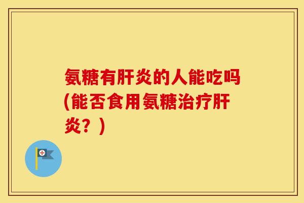 氨糖有的人能吃吗(能否食用氨糖？)