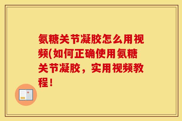氨糖关节凝胶怎么用视频(如何正确使用氨糖关节凝胶，实用视频教程！