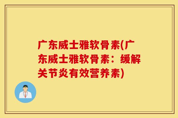 广东威士雅软骨素(广东威士雅软骨素:缓解有效营养素) 广东威士雅软骨素(广东威士雅软骨素:缓解有效营养素)