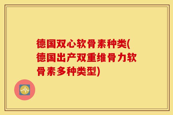 德国双心软骨素种类(德国出产双重维骨力软骨素多种类型) 德国双心软骨素种类(德国出产双重维骨力软骨素多种类型)