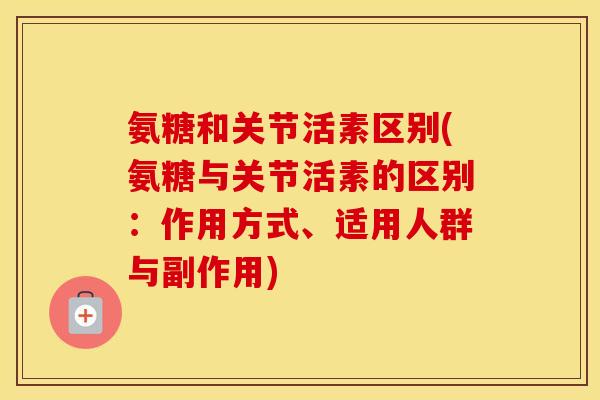 氨糖和关节活素区别(氨糖与关节活素的区别:作用方式、适用人群与副作用) 氨糖和关节活素区别(氨糖与关节活素的区别:作用方式、适用人群与副作用)