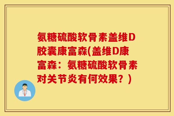 氨糖硫酸软骨素盖维D胶囊康富森(盖维D康富森：氨糖硫酸软骨素对有何效果？)