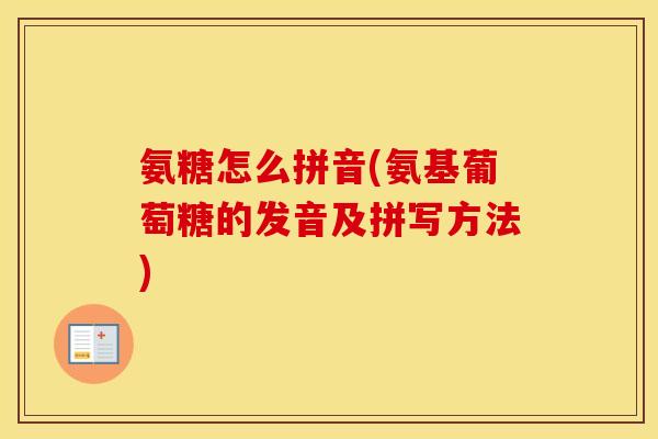 氨糖怎么拼音(氨基葡萄糖的发音及拼写方法)