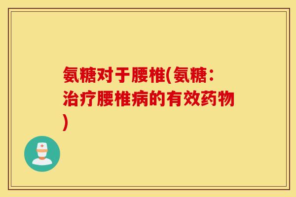 氨糖对于腰椎(氨糖：腰椎的有效)