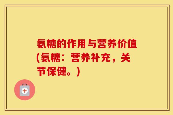 氨糖的作用与营养价值(氨糖：营养补充，关节保健。)