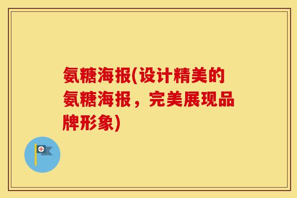 氨糖海报(设计精美的氨糖海报,完美展现品牌形象) 氨糖海报(设计精美的氨糖海报,完美展现品牌形象)