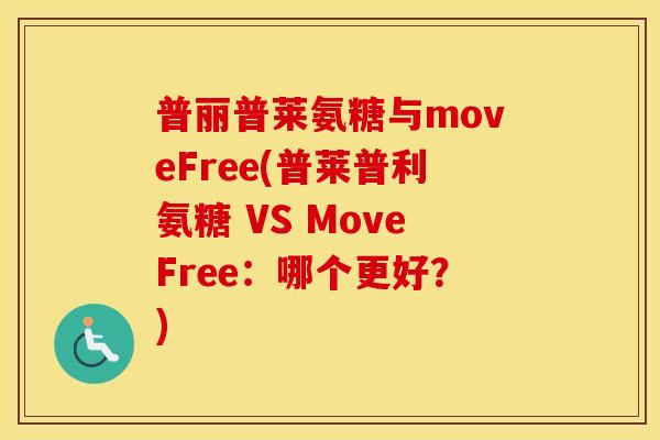 普丽普莱氨糖与moveFree(普莱普利氨糖 VS MoveFree:哪个更好?) 普丽普莱氨糖与moveFree(普莱普利氨糖 VS MoveFree:哪个更好?)