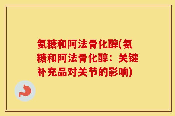 氨糖和阿法骨化醇(氨糖和阿法骨化醇:关键补充品对关节的影响) 氨糖和阿法骨化醇(氨糖和阿法骨化醇:关键补充品对关节的影响)