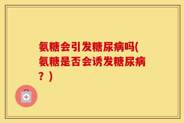 氨糖会引发吗(氨糖是否会诱发？)