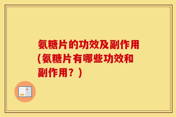 氨糖片的功效及副作用(氨糖片有哪些功效和副作用？)