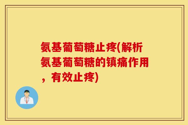 氨基葡萄糖止疼(解析氨基葡萄糖的作用，有效止疼)