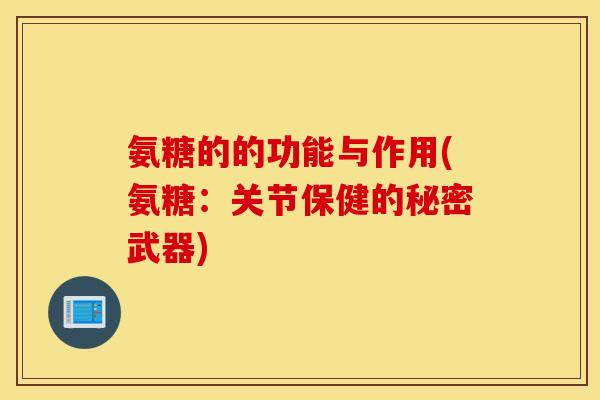 氨糖的的功能与作用(氨糖:关节保健的秘密武器) 氨糖的的功能与作用(氨糖:关节保健的秘密武器)