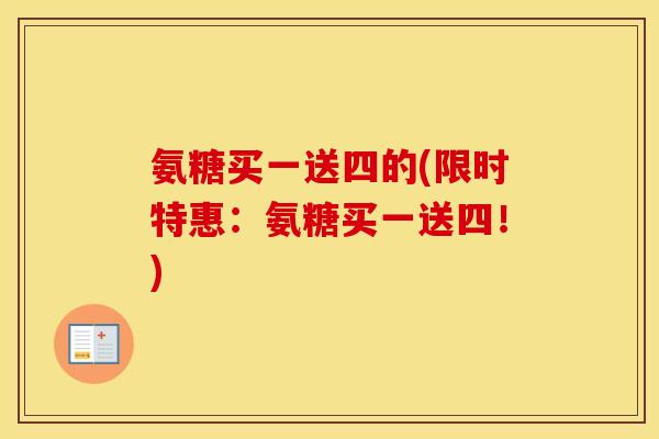 氨糖买一送四的(限时特惠:氨糖买一送四!) 氨糖买一送四的(限时特惠:氨糖买一送四!)