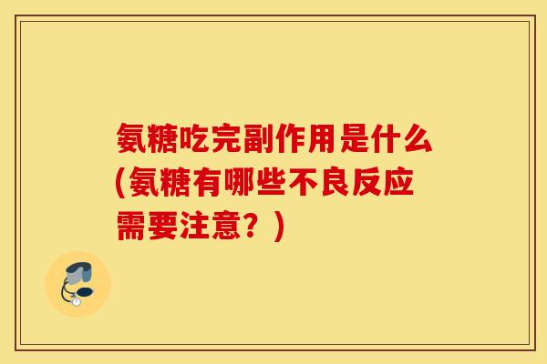 氨糖吃完副作用是什么(氨糖有哪些不良反应需要注意?) 氨糖吃完副作用是什么(氨糖有哪些不良反应需要注意?)