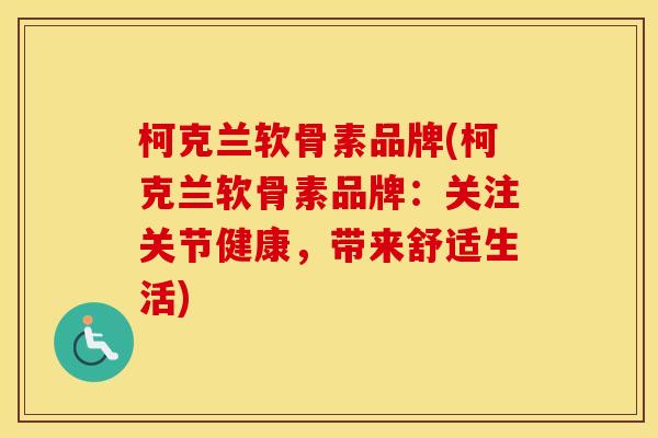 柯克兰软骨素品牌(柯克兰软骨素品牌:关注关节健康,带来舒适生活) 柯克兰软骨素品牌(柯克兰软骨素品牌:关注关节健康,带来舒适生活)