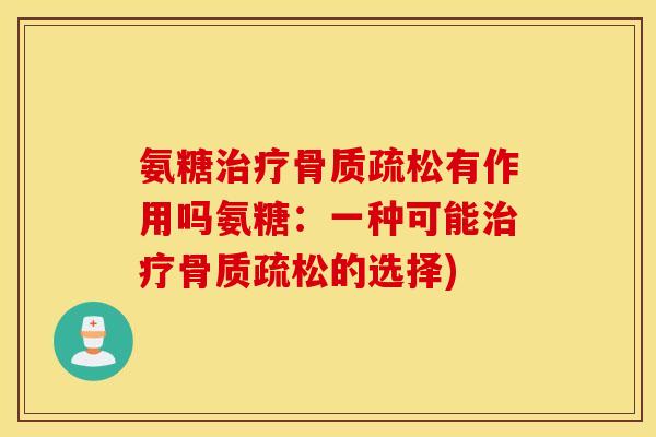 氨糖有作用吗氨糖:一种可能的选择) 氨糖有作用吗氨糖:一种可能的选择)