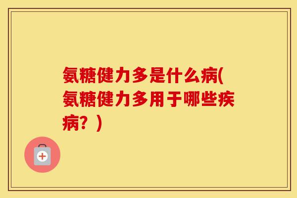 氨糖健力多是什么(氨糖健力多用于哪些?) 氨糖健力多是什么(氨糖健力多用于哪些?)
