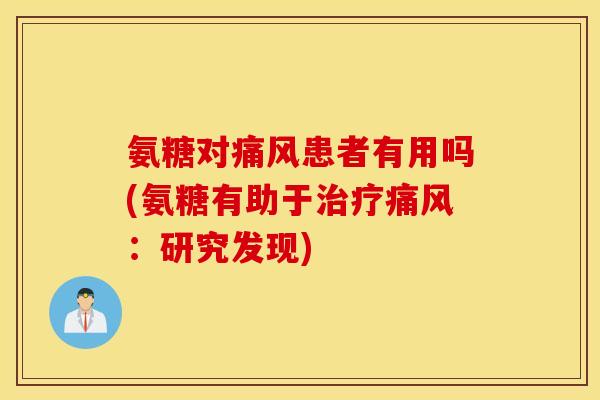 氨糖对患者有用吗(氨糖有助于:研究发现) 氨糖对患者有用吗(氨糖有助于:研究发现)