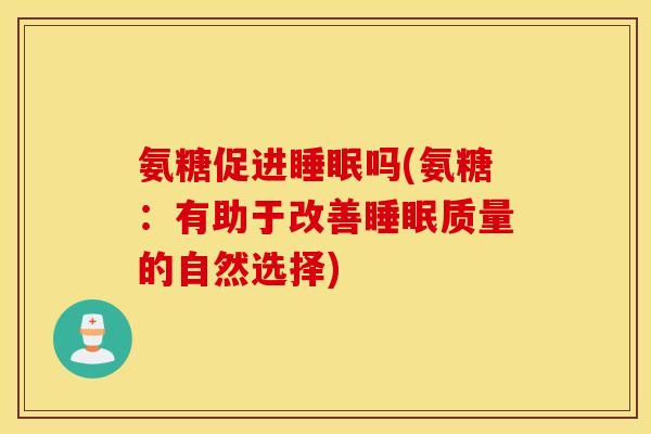 氨糖促进吗(氨糖：有助于改善质量的自然选择)
