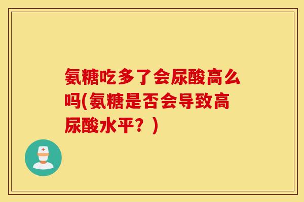氨糖吃多了会尿酸高么吗(氨糖是否会导致高尿酸水平？)