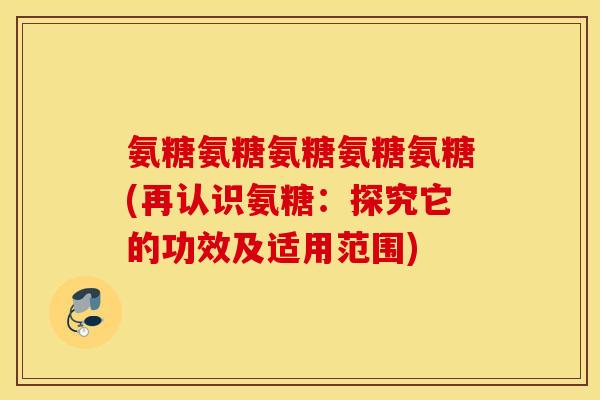 氨糖氨糖氨糖氨糖氨糖(再认识氨糖：探究它的功效及适用范围)