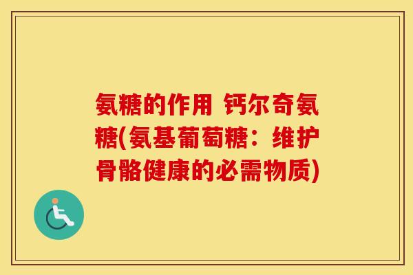 氨糖的作用 钙尔奇氨糖(氨基葡萄糖：维护骨骼健康的必需物质)