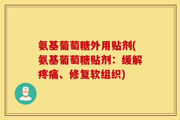 氨基葡萄糖外用贴剂(氨基葡萄糖贴剂：缓解、修复软组织)