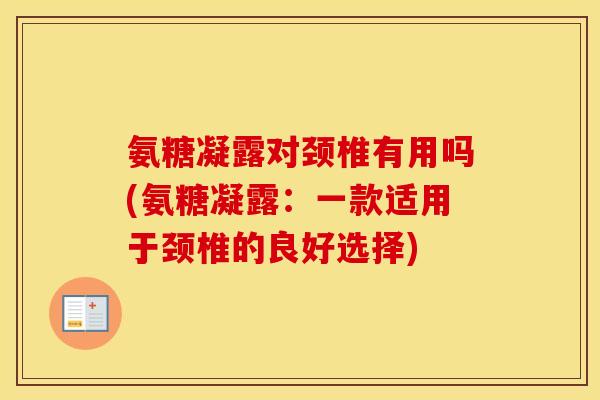 氨糖凝露对颈椎有用吗(氨糖凝露：一款适用于颈椎的良好选择)