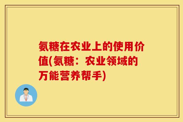 氨糖在农业上的使用价值(氨糖:农业领域的万能营养帮手) 氨糖在农业上的使用价值(氨糖:农业领域的万能营养帮手)