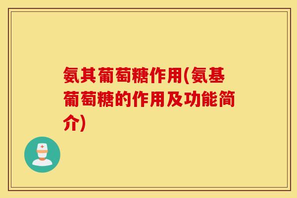 氨其葡萄糖作用(氨基葡萄糖的作用及功能简介)