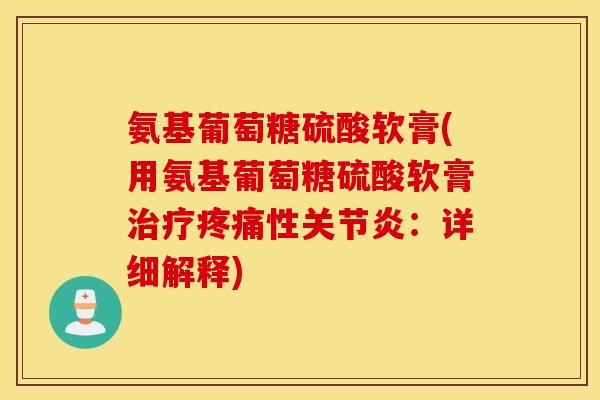 氨基葡萄糖硫酸软膏(用氨基葡萄糖硫酸软膏性：详细解释)