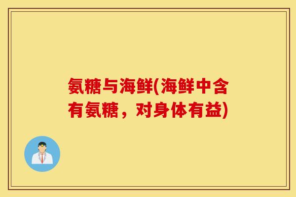 氨糖与海鲜(海鲜中含有氨糖,对身体有益) 氨糖与海鲜(海鲜中含有氨糖,对身体有益)