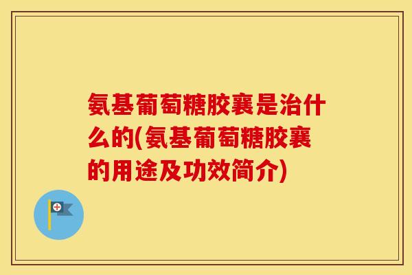 氨基葡萄糖胶襄是什么的(氨基葡萄糖胶襄的用途及功效简介) 氨基葡萄糖胶襄是什么的(氨基葡萄糖胶襄的用途及功效简介)