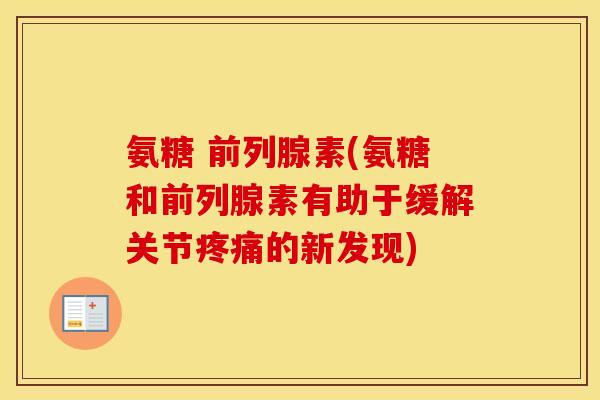 氨糖 前列腺素(氨糖和前列腺素有助于缓解关节的新发现) 氨糖 前列腺素(氨糖和前列腺素有助于缓解关节的新发现)