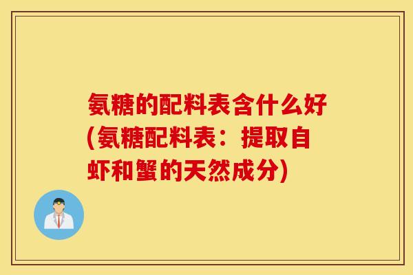 氨糖的配料表含什么好(氨糖配料表:提取自虾和蟹的天然成分) 氨糖的配料表含什么好(氨糖配料表:提取自虾和蟹的天然成分)