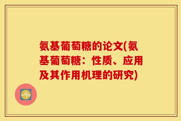 氨基葡萄糖的论文(氨基葡萄糖:性质、应用及其作用机理的研究) 氨基葡萄糖的论文(氨基葡萄糖:性质、应用及其作用机理的研究)