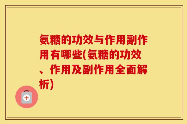 氨糖的功效与作用副作用有哪些(氨糖的功效、作用及副作用全面解析) 氨糖的功效与作用副作用有哪些(氨糖的功效、作用及副作用全面解析)