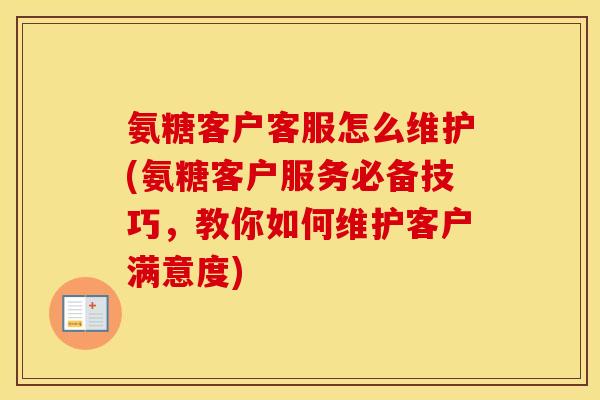 氨糖客户客服怎么维护(氨糖客户服务必备技巧,教你如何维护客户满意度) 氨糖客户客服怎么维护(氨糖客户服务必备技巧,教你如何维护客户满意度)