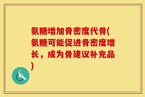 氨糖增加骨密度代骨(氨糖可能促进骨密度增长,成为骨建议补充品) 氨糖增加骨密度代骨(氨糖可能促进骨密度增长,成为骨建议补充品)
