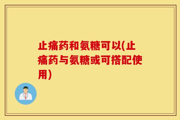 药和氨糖可以(药与氨糖或可搭配使用)