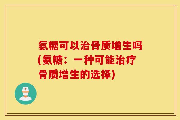 氨糖可以吗(氨糖:一种可能的选择) 氨糖可以吗(氨糖:一种可能的选择)