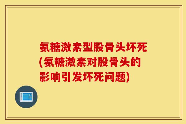 氨糖激素型股骨头坏死(氨糖激素对股骨头的影响引发坏死问题) 氨糖激素型股骨头坏死(氨糖激素对股骨头的影响引发坏死问题)