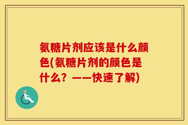 氨糖片剂应该是什么颜色(氨糖片剂的颜色是什么?——快速了解) 氨糖片剂应该是什么颜色(氨糖片剂的颜色是什么?——快速了解)