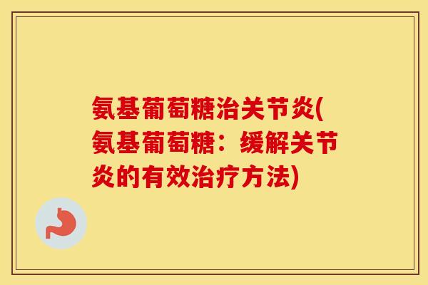 氨基葡萄糖(氨基葡萄糖:缓解的有效方法) 氨基葡萄糖(氨基葡萄糖:缓解的有效方法)