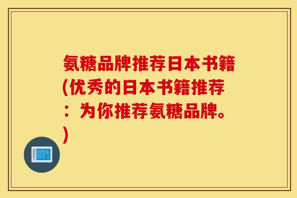 氨糖品牌推荐日本书籍(优秀的日本书籍推荐:为你推荐氨糖品牌。) 氨糖品牌推荐日本书籍(优秀的日本书籍推荐:为你推荐氨糖品牌。)