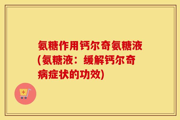 氨糖作用钙尔奇氨糖液(氨糖液：缓解钙尔奇症状的功效)