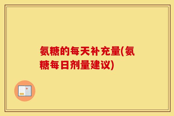 氨糖的每天补充量(氨糖每日剂量建议) 氨糖的每天补充量(氨糖每日剂量建议)