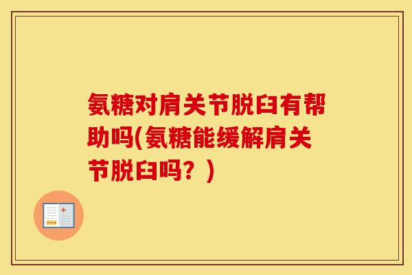氨糖对肩关节脱臼有帮助吗(氨糖能缓解肩关节脱臼吗?) 氨糖对肩关节脱臼有帮助吗(氨糖能缓解肩关节脱臼吗?)