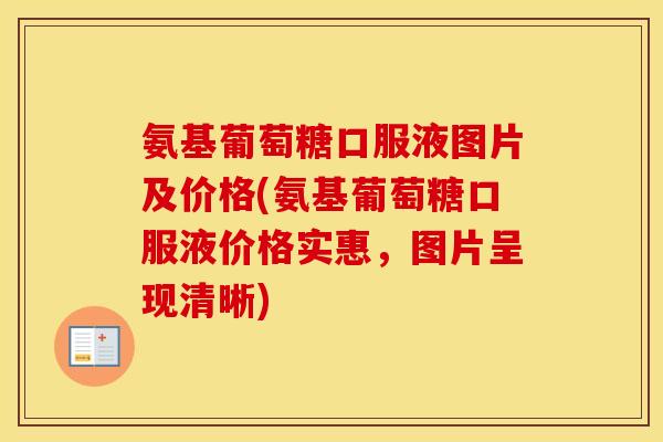 氨基葡萄糖口服液图片及价格(氨基葡萄糖口服液价格实惠，图片呈现清晰)